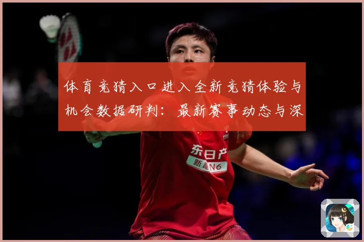 体育竞猜入口进入全新竞猜体验与机会数据研判：最新赛事动态与深度分析
