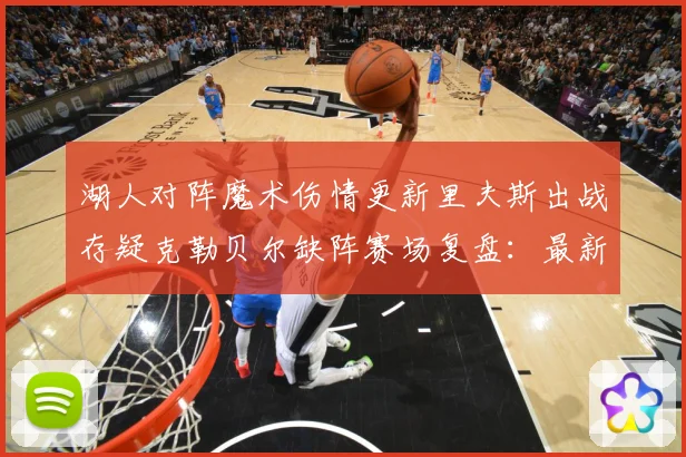 湖人对阵魔术伤情更新里夫斯出战存疑克勒贝尔缺阵赛场复盘：最新赛事动态与深度分析