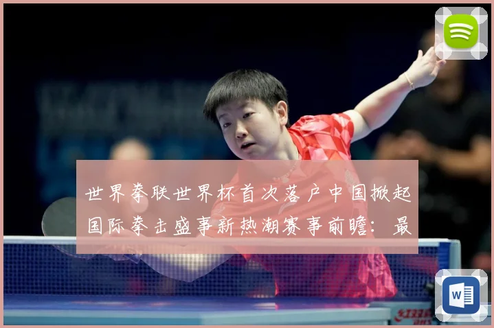 世界拳联世界杯首次落户中国掀起国际拳击盛事新热潮赛事前瞻：最新赛事动态与深度分析
