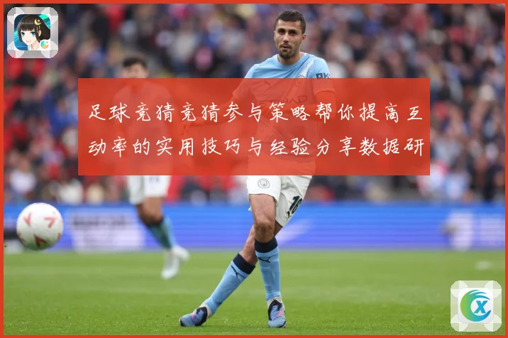 足球竞猜竞猜参与策略帮你提高互动率的实用技巧与经验分享数据研判：最新赛事动态与深度分析