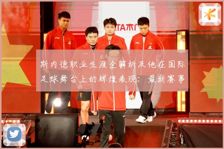 斯内德职业生涯全解析及他在国际足球舞台上的辉煌表现：最新赛事动态与深度分析