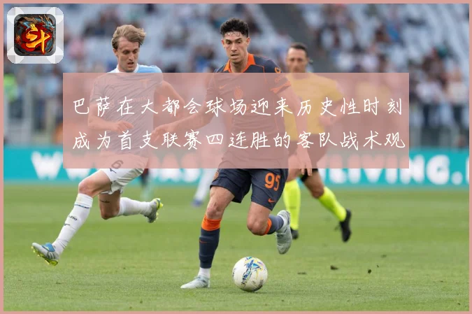 巴萨在大都会球场迎来历史性时刻成为首支联赛四连胜的客队战术观察：最新赛事动态与深度分析