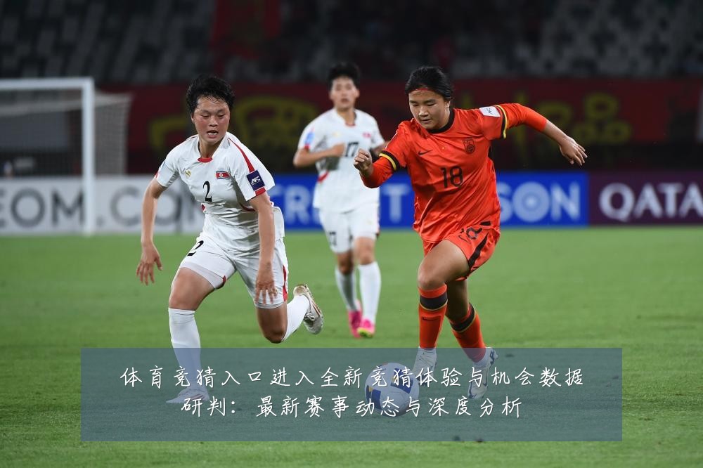 体育竞猜入口进入全新竞猜体验与机会数据研判：最新赛事动态与深度分析