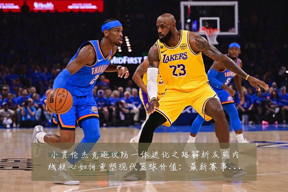 小贾伦杰克逊攻防一体进化之路解析灰熊内线核心如何重塑现代篮球价值：最新赛事动态与深度分析