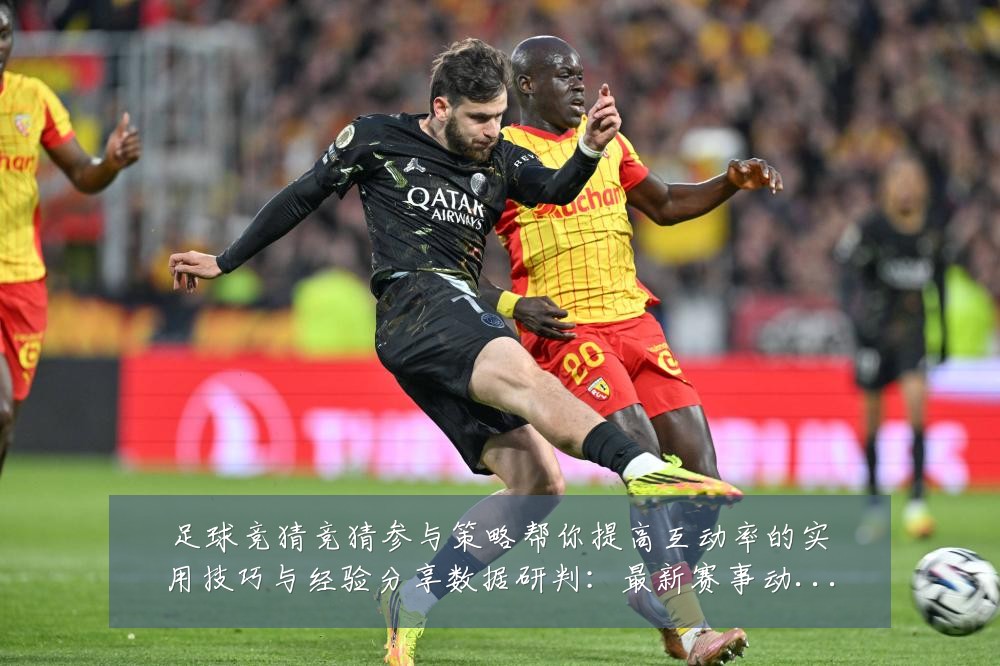 足球竞猜竞猜参与策略帮你提高互动率的实用技巧与经验分享数据研判：最新赛事动态与深度分析