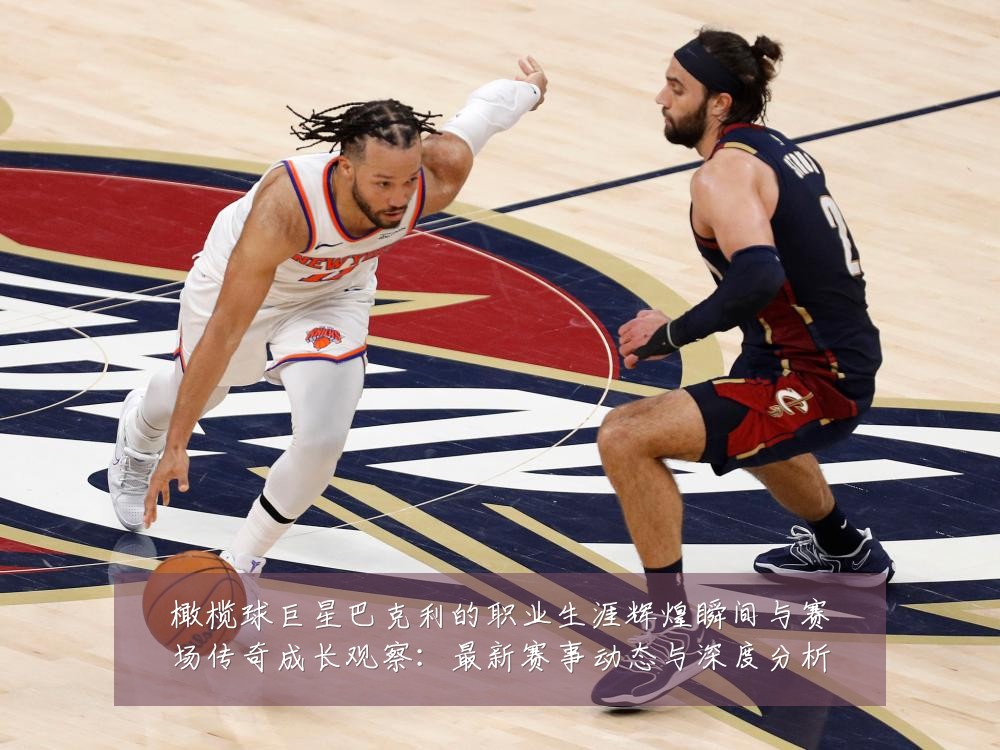 橄榄球巨星巴克利的职业生涯辉煌瞬间与赛场传奇成长观察：最新赛事动态与深度分析