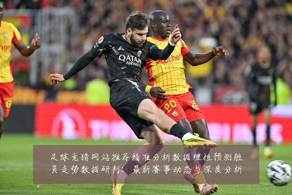 足球竞猜网站推荐精准分析数据理性预测胜负走势数据研判：最新赛事动态与深度分析